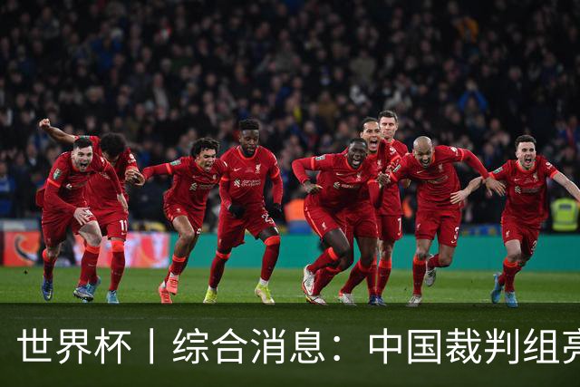 世界杯丨综合消息：中国裁判组亮相创历史 世界杯迎来千场里程碑