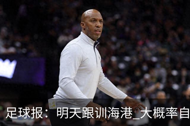 足球报：明天跟训海港 大概率自由身加盟 外援要补强